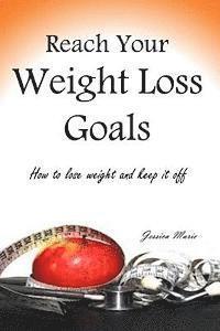 Reach Your Weight Loss Goals: How to lose weight and keep it off 1