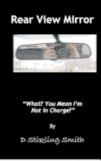 D. Stirling Smith - Rear View Mirror: What? You mean I'm not in Charge?, Häftad