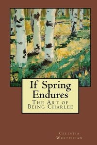 bokomslag If Spring Endures: The Art of Being Charlee