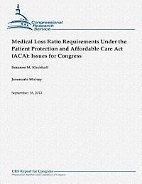 Medical Loss Ratio Requirements Under the Patient Protection and Affordable Care Act (ACA): Issues for Congress 1