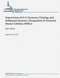 Supervision of U.S. Payment, Clearing, and Settlement Systems: Designation of Financial Market Utilities (FMUs) 1
