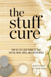 bokomslag The Stuff Cure: How we lost 8,000 pounds of stuff for fun, profit, virtue, and a better world