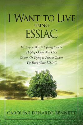 bokomslag I Want to Live Using Essiac: For Anyone Who Is Fighting Cancer, Helping Others Who Have Cancer, or Trying to Prevent Cancer. the Truth about Essiac