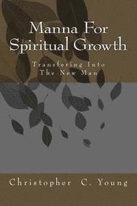 Christopher C. Young - Manna For Spiritual Growth: Transforming into the New Man, Häftad