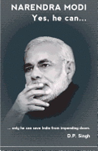 Narendra Modi: Yes he can: ...only he can save India from impending doom.