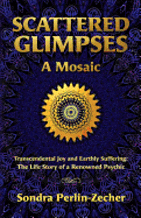 bokomslag Scattered Glimpses: A Mosaic: Transcendental Joy and Earthly Suffering: The Life Story of a Renowned Psychic