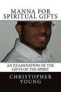 Christopher C. Young - Manna For Spiritual Gifts: An Examination of the Gifts of the Spirit, Häftad