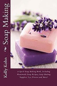 bokomslag Soap Making: A Quick Soap Making Book, Including Homemade Soap Recipes, Soap Making Supplies, Lye, Process and More!
