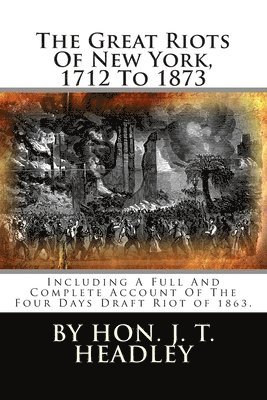 bokomslag The Great Riots Of New York, 1712 To 1873: Including A Full And Complete Account Of The Four Days Draft Riot of 1863.