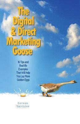 bokomslag The Digital & Direct Marketing Goose: 16 Tips and Real Examples That Will Help You Lay More Golden Eggs