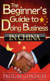 bokomslag The BEGINNER'S GUIDE TO DOING BUSINESS IN CHINA