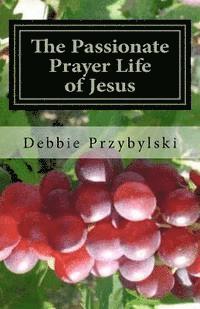 bokomslag The Passionate Prayer Life of Jesus: Discover How to Pray Like Jesus