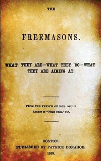 bokomslag The Freemasons: What They Are - What They Do - What They Are Aiming At