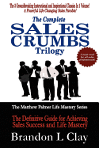 bokomslag The Complete Sales Crumbs Trilogy: The Definitive Guide for Achieving Sales Success and Life Mastery