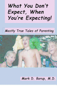 Mark D. Borup M. D. - What You Don't Expect, When You're Expecting!: Mostly True Tales Of Parenting, Häftad
