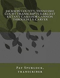 Jackson County, Tennessee Court Transcripts: Earliest Extant Cases For Cannon Through J. S. Carver 1