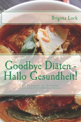 Goodbye Diäten - Hallo Gesundheit!: 131 Fatburner, die Fettzellen 2,5 x schneller schmelzen lassen. 5fach sortiert: nach Alphabet, Kalorien, Eiw., Fet 1