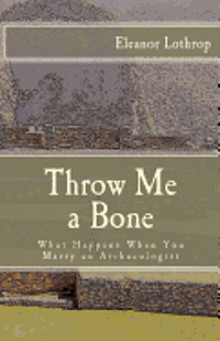 bokomslag Throw Me a Bone: What Happens When You Marry an Archaeologist