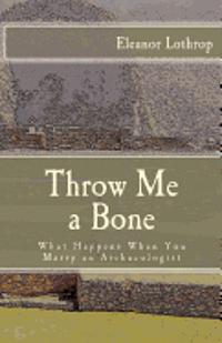 Eleanor Lothrop - Throw Me a Bone: What Happens When You Marry an Archaeologist, Häftad