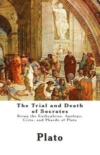 bokomslag The Trial and Death of Socrates: Being the Euthyphron, Apology, Crito, and Phaedo of Plato