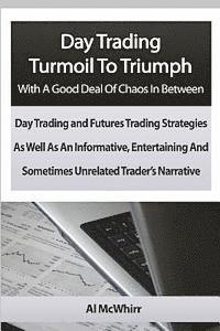 bokomslag Day Trading Turmoil To Triumph With A Good Deal Of Chaos In Between: Day Trading and Futures Trading Strategies As Well As An Informative, Entertainin