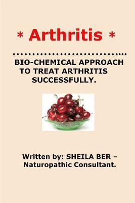 * ARTHRITIS* BIO-CHEMICAL APPROACH TO TREAT ARTHRITIS SUCCESSFULLY. Sheila Ber 1