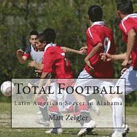 Matt Zeigler - Total Football: Latin American Soccer in Alabama, Häftad