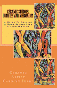 Carolyn J. Frary, Mark A. Wilmot - Ceramic Studios, Jumbies and Mermaids!: A Guide To Opening A Home Studio Like Island Screech, Häftad