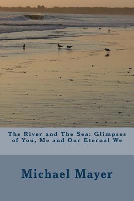 The River and The Sea: Glimpses of You, Me and Our Eternal We 1