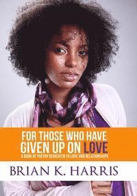 Brian K. Harris - For Those Who Have Given Up On Love: A Book Of Poetry Dedicated To Love And Relationships, Häftad