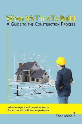 bokomslag When It's Time To Build - A Guide To The Construction Process: What to expect and questions to ask for a smooth building experience.