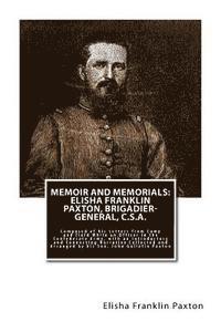 Memoir and Memorials: Elisha Franklin Paxton, Brigadier-General, C.S.A.: Composed of his Letters from Camp and Field While an Officer in the 1