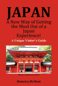 JAPAN A New Way of Getting the Most Out of a Japan Experience!: A Unique Visitor's Guide 1