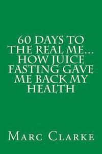 bokomslag 60 Days To The Real Me...How Juice Fasting Gave Me Back My Health