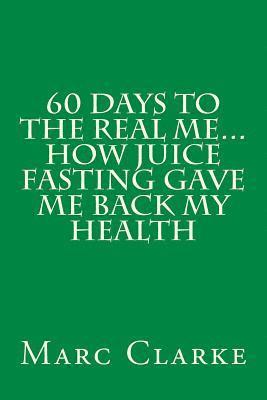 60 Days To The Real Me...How Juice Fasting Gave Me Back My Health 1