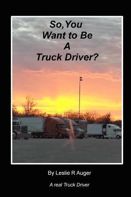 Leslie R. Auger - So, You Want To Be A Truck Driver?, Häftad