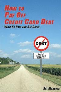 bokomslag How to Pay Off Credit Card Debt: With No Pain and Big Gains