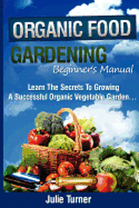 bokomslag Organic Gardening Beginner's Manual: The ultimate 'Take-You-By-The-Hand' beginner's gardening manual for creating and managing your own organic garden
