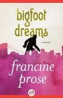 Francine Prose - Bigfoot Dreams, Inbunden