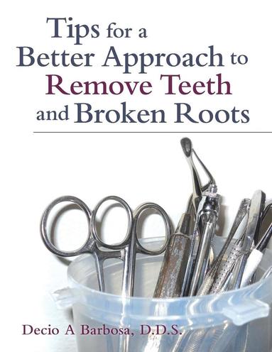 bokomslag Tips for a Better Approach to Remove Teeth and Broken Roots