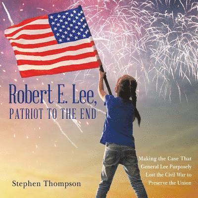 Stephen Thompson - Robert E. Lee, Patriot to the End, Häftad