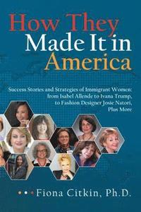 bokomslag How They Made It in America: Success Stories and Strategies of Immigrant Women: from Isabel Allende to Ivana Trump, to Fashion Designer Josie Nator