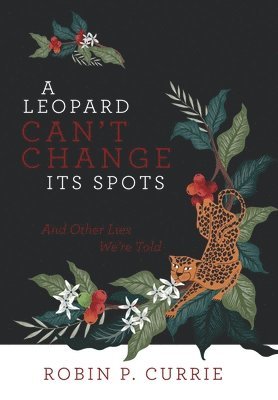 Robin P Currie, Robin P. Currie - Leopard Can't Change Its Spots, Inbunden