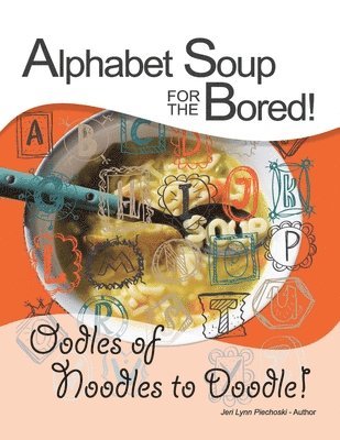 Alphabet Soup for the Bored! The coloring book alternative YOU fill with inspirational words and designs from A-Z 1
