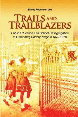 Trails and Trailblazers: Public Education and School Desegregation in Lunenburg County, Virginia 1870-1970 1