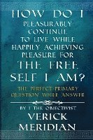 bokomslag How Do I Pleasurably Continue to Live While Happily Achieving Pleasure for the Free Self I Am?: The Perfect Primary Question While Answer