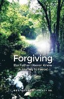 Forgiving the Father I Never Knew: (A Journey to Peace) 1