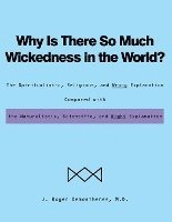 bokomslag Why Is There So Much Wickedness in the World?: The Spiritualistic, Religious, and Wrong Explanation Compared with the Naturalistic, Scientific, and Ri