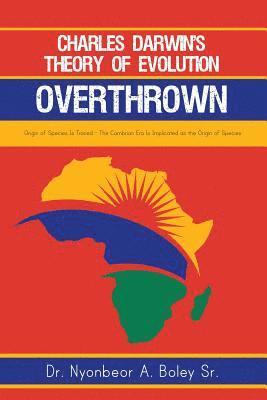 Sr. Boley, Nyonbeor A., Nyonbeor A. Boley Sr. - Charles Darwin's Theory of Evolution Overthrown: Origin of Species Is Traced - The Cambrian Era Is Implicated as the Origin of Species, Häftad