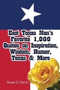 bokomslag East Texas Nan's Favorite 1,000 Quotes on Inspiration, Wisdom, Humor, Texas & More